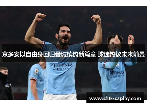 京多安以自由身回归曼城续约新篇章 球迷热议未来前景 京多安以自由身回归曼城续约新篇章 球迷热议未来前景