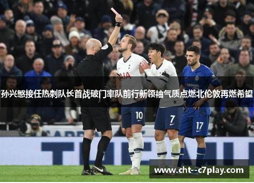 孙兴慜接任热刺队长首战破门率队前行新领袖气质点燃北伦敦再燃希望 孙兴慜接任热刺队长首战破门率队前行新领袖气质点燃北伦敦再燃希望