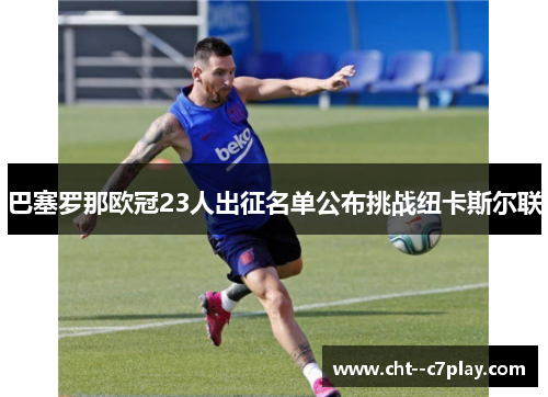 巴塞罗那欧冠23人出征名单公布挑战纽卡斯尔联 巴塞罗那欧冠23人出征名单公布挑战纽卡斯尔联