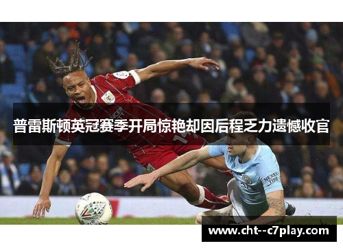 普雷斯顿英冠赛季开局惊艳却因后程乏力遗憾收官