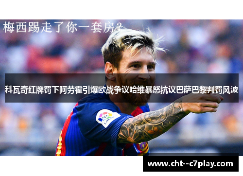 科瓦奇红牌罚下阿劳霍引爆欧战争议哈维暴怒抗议巴萨巴黎判罚风波 科瓦奇红牌罚下阿劳霍引爆欧战争议哈维暴怒抗议巴萨巴黎判罚风波