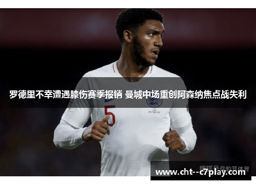 罗德里不幸遭遇膝伤赛季报销 曼城中场重创阿森纳焦点战失利 罗德里不幸遭遇膝伤赛季报销 曼城中场重创阿森纳焦点战失利