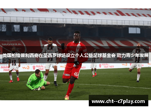 美国前锋普利西奇在圣西罗球场设立个人公益足球基金会 助力青少年发展 美国前锋普利西奇在圣西罗球场设立个人公益足球基金会 助力青少年发展