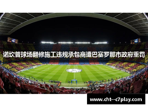 诺坎普球场翻修施工违规承包商遭巴塞罗那市政府重罚
