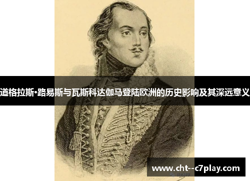 道格拉斯·路易斯与瓦斯科达伽马登陆欧洲的历史影响及其深远意义 道格拉斯·路易斯与瓦斯科达伽马登陆欧洲的历史影响及其深远意义