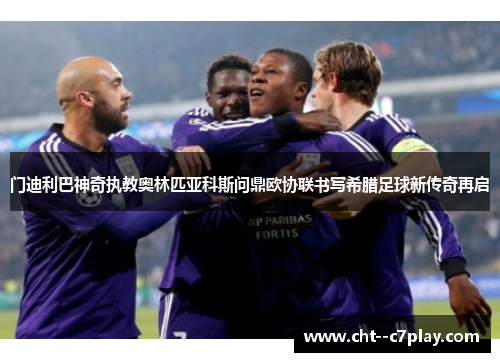 门迪利巴神奇执教奥林匹亚科斯问鼎欧协联书写希腊足球新传奇再启 门迪利巴神奇执教奥林匹亚科斯问鼎欧协联书写希腊足球新传奇再启