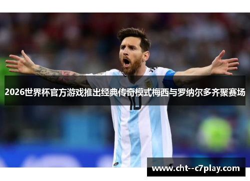 2026世界杯官方游戏推出经典传奇模式梅西与罗纳尔多齐聚赛场 2026世界杯官方游戏推出经典传奇模式梅西与罗纳尔多齐聚赛场
