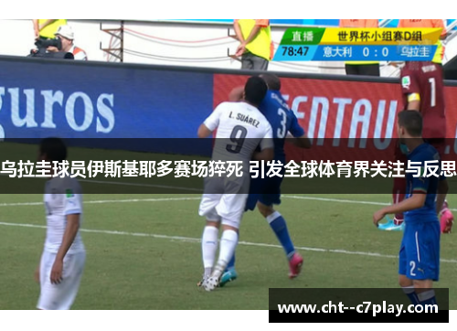 乌拉圭球员伊斯基耶多赛场猝死 引发全球体育界关注与反思 乌拉圭球员伊斯基耶多赛场猝死 引发全球体育界关注与反思