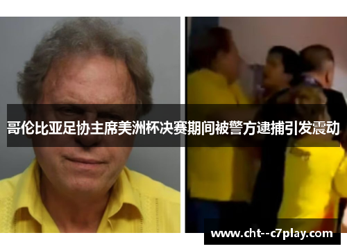 哥伦比亚足协主席美洲杯决赛期间被警方逮捕引发震动