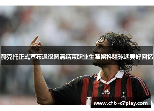 赫克托正式宣布退役圆满结束职业生涯留科隆球迷美好回忆