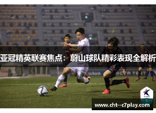 亚冠精英联赛焦点：蔚山球队精彩表现全解析