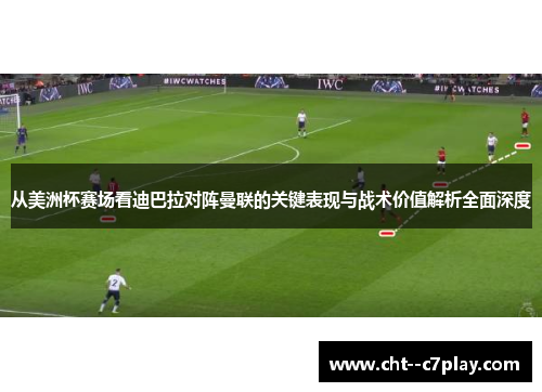 从美洲杯赛场看迪巴拉对阵曼联的关键表现与战术价值解析全面深度