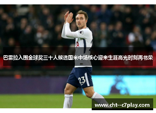 巴雷拉入围金球奖三十人候选国米中场核心迎来生涯高光时刻再书荣
