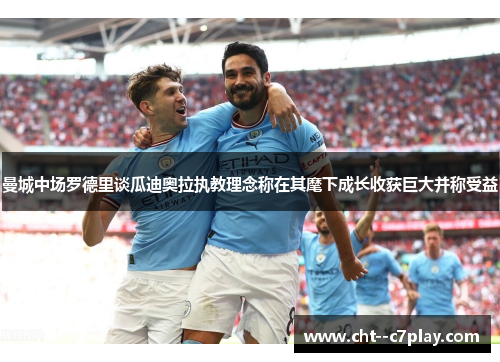 曼城中场罗德里谈瓜迪奥拉执教理念称在其麾下成长收获巨大并称受益 曼城中场罗德里谈瓜迪奥拉执教理念称在其麾下成长收获巨大并称受益