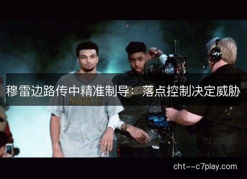 穆雷边路传中精准制导：落点控制决定威胁
