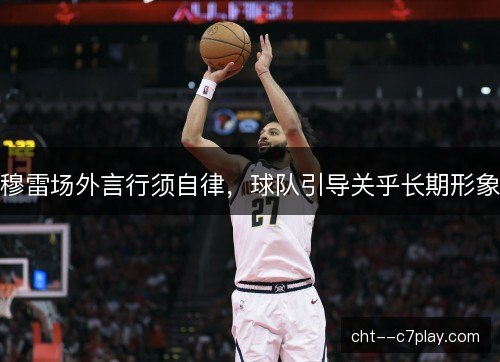 穆雷场外言行须自律，球队引导关乎长期形象