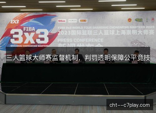 三人篮球大师赛监督机制,判罚透明保障公平竞技 三人篮球大师赛监督机制,判罚透明保障公平竞技
