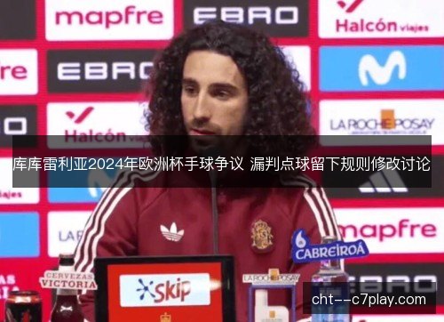 库库雷利亚2024年欧洲杯手球争议 漏判点球留下规则修改讨论